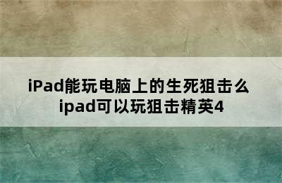 iPad能玩电脑上的生死狙击么 ipad可以玩狙击精英4